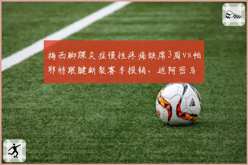 梅西脚踝炎症慢性疼痛缺席3周vs帕耶特跟腱断裂赛季报销，迈阿密马赛核心伤病周期悬殊