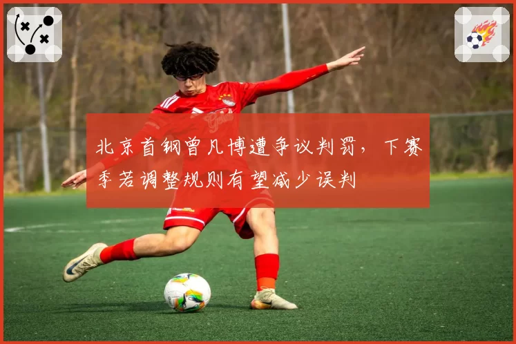 北京首钢曾凡博遭争议判罚，下赛季若调整规则有望减少误判