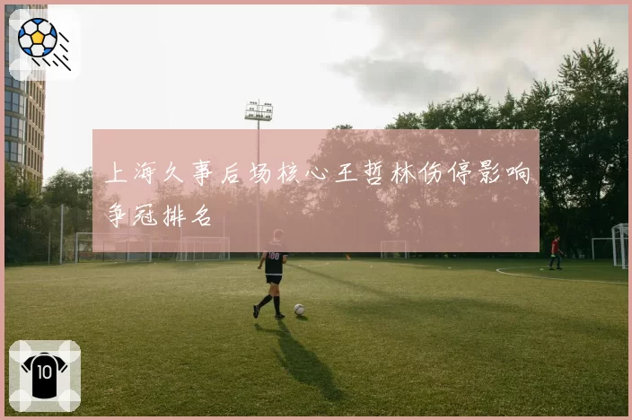 上海久事后场核心王哲林伤停影响争冠排名