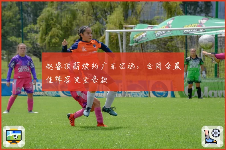 赵睿顶薪续约广东宏远，合同含最佳阵容奖金条款