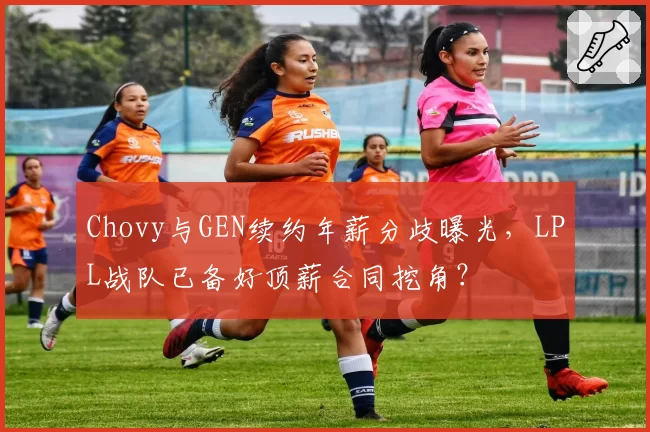 Chovy与GEN续约年薪分歧曝光，LPL战队已备好顶薪合同挖角？