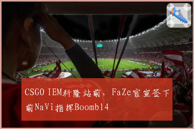 CSGO IEM科隆站前，FaZe官宣签下前NaVi指挥Boombl4