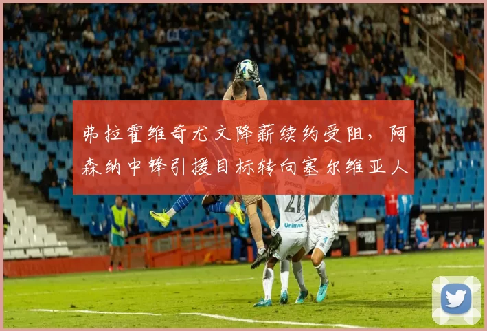 弗拉霍维奇尤文降薪续约受阻,阿森纳中锋引援目标转向塞尔维亚人?