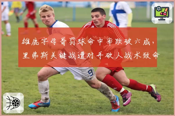 雄鹿字母哥罚球命中率跌破六成，里弗斯关键战遭对手砍人战术致命针对