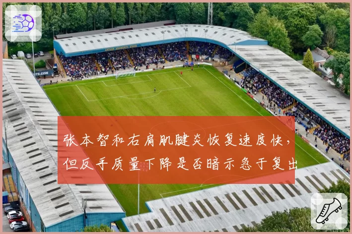 张本智和右肩肌腱炎恢复速度快，但反手质量下降是否暗示急于复出代价？