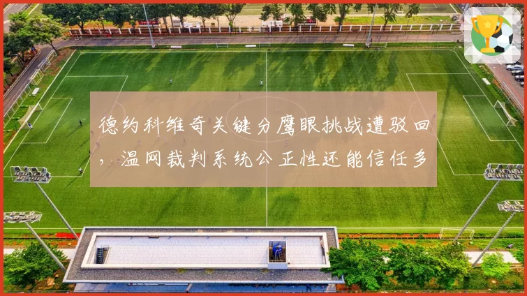 德约科维奇关键分鹰眼挑战遭驳回，温网裁判系统公正性还能信任多久？