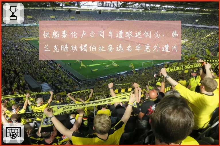 快船泰伦卢合同年遭球迷倒戈,弗兰克暗助锡伯杜备选名单意外遭内部泄露__br_