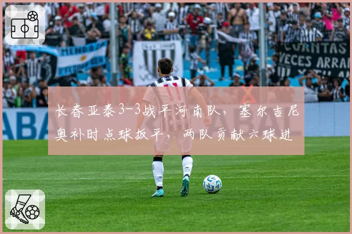 长春亚泰3-3战平河南队，塞尔吉尼奥补时点球扳平，两队贡献六球进球大战
