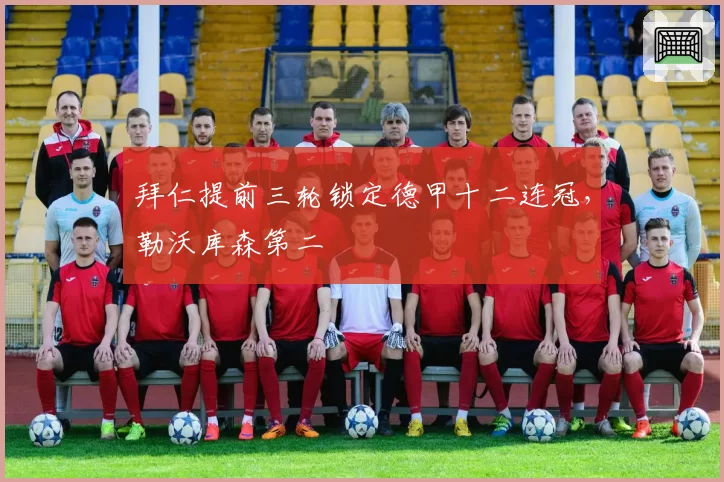 拜仁提前三轮锁定德甲十二连冠，勒沃库森第二