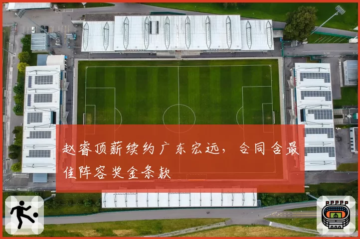 赵睿顶薪续约广东宏远，合同含最佳阵容奖金条款