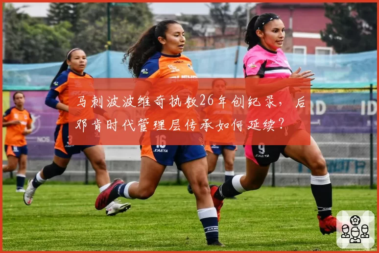 马刺波波维奇执教26年创纪录，后邓肯时代管理层传承如何延续？