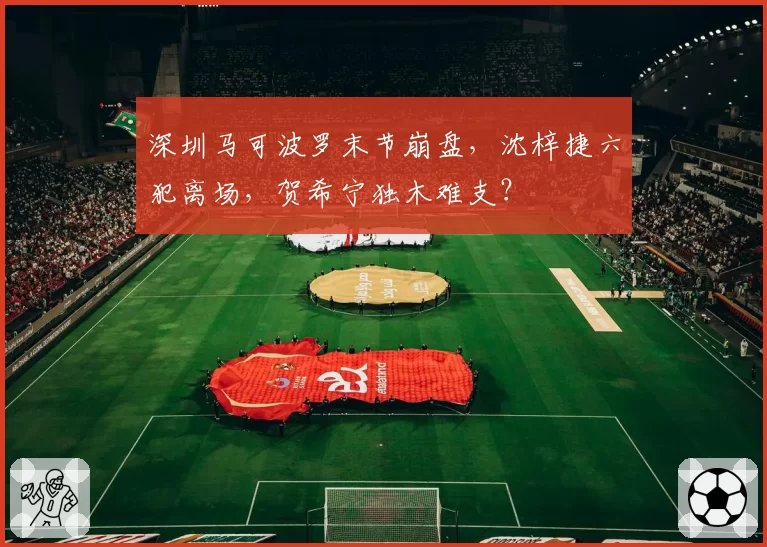 深圳马可波罗末节崩盘，沈梓捷六犯离场，贺希宁独木难支？