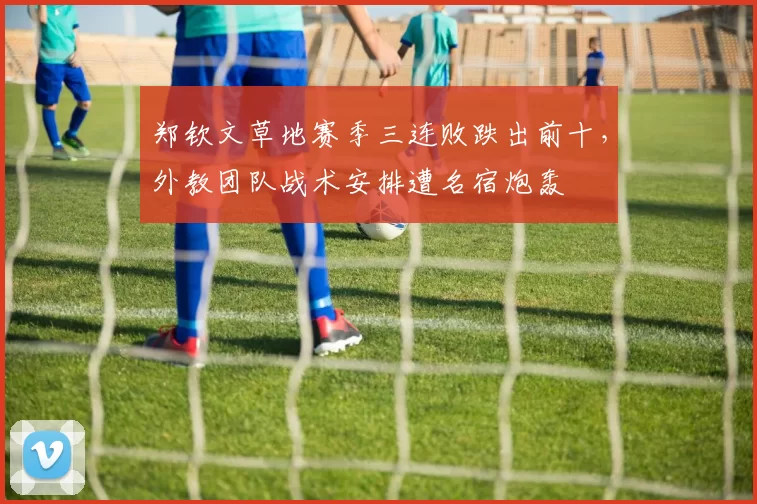 郑钦文草地赛季三连败跌出前十，外教团队战术安排遭名宿炮轰