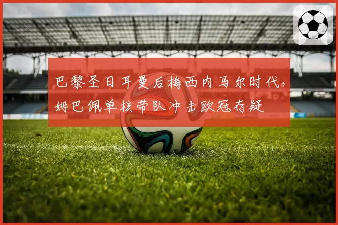 巴黎圣日耳曼后梅西内马尔时代,姆巴佩单核带队冲击欧冠存疑