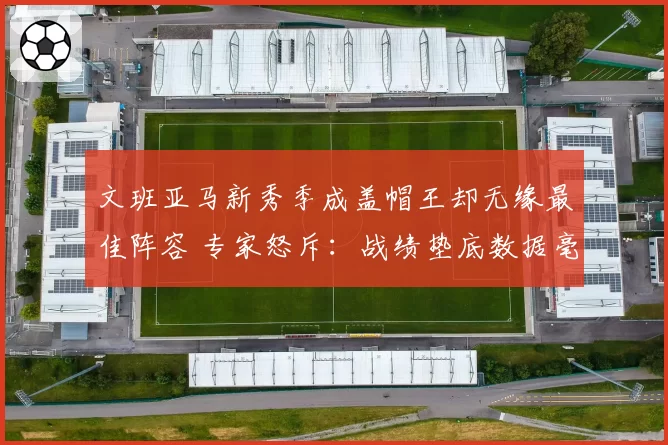 文班亚马新秀季成盖帽王却无缘最佳阵容 专家怒斥：战绩垫底数据毫无意义