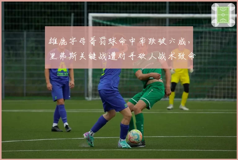雄鹿字母哥罚球命中率跌破六成,里弗斯关键战遭对手砍人战术致命针对